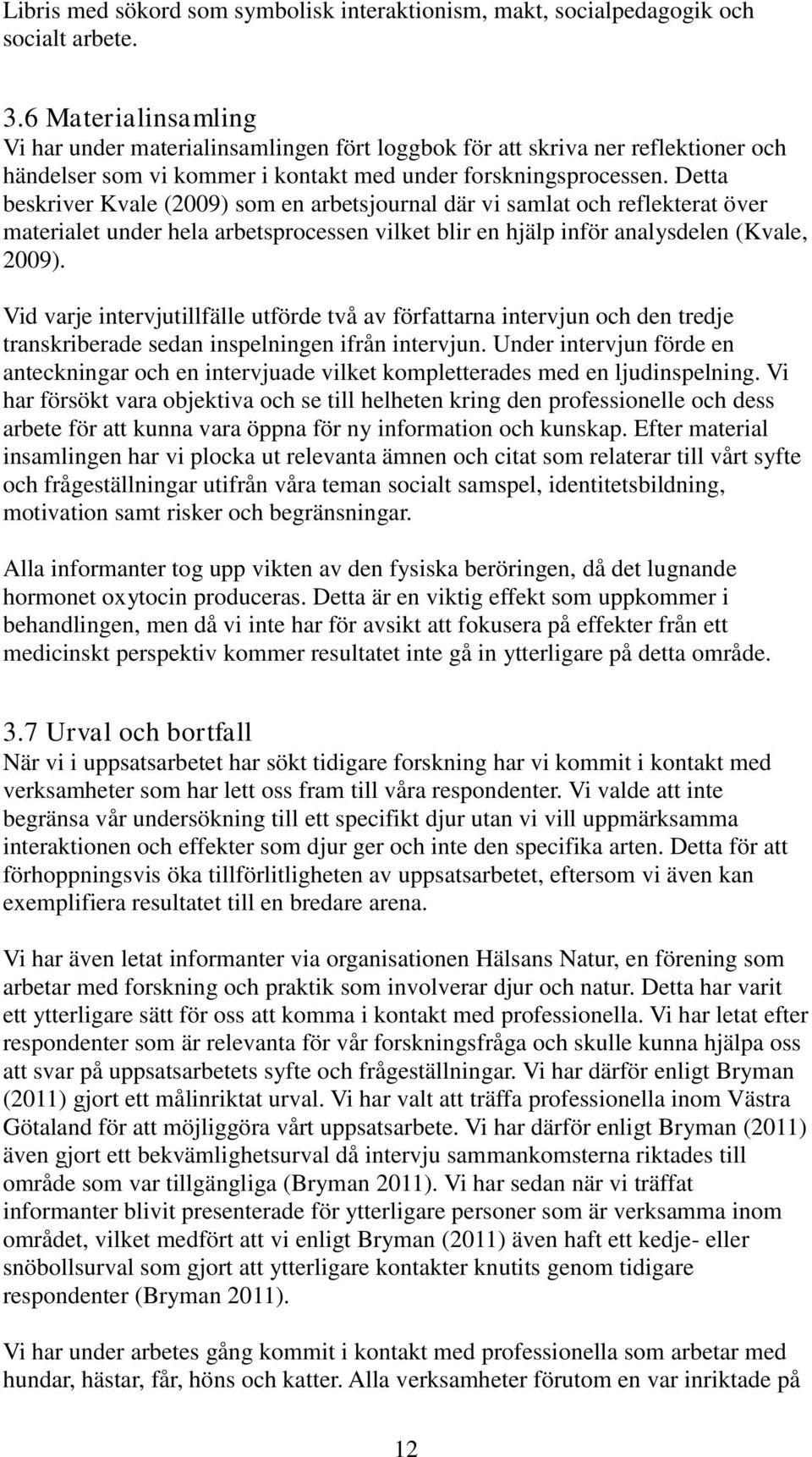 Detta beskriver Kvale (2009) som en arbetsjournal där vi samlat och reflekterat över materialet under hela arbetsprocessen vilket blir en hjälp inför analysdelen (Kvale, 2009).