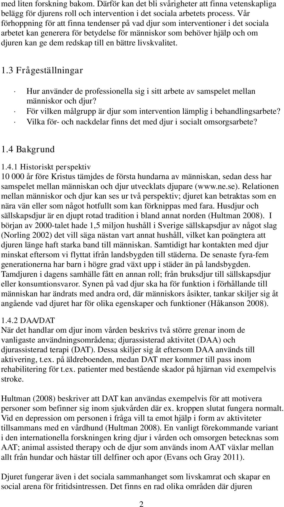 livskvalitet. 1.3 Frågeställningar Hur använder de professionella sig i sitt arbete av samspelet mellan människor och djur? För vilken målgrupp är djur som intervention lämplig i behandlingsarbete?