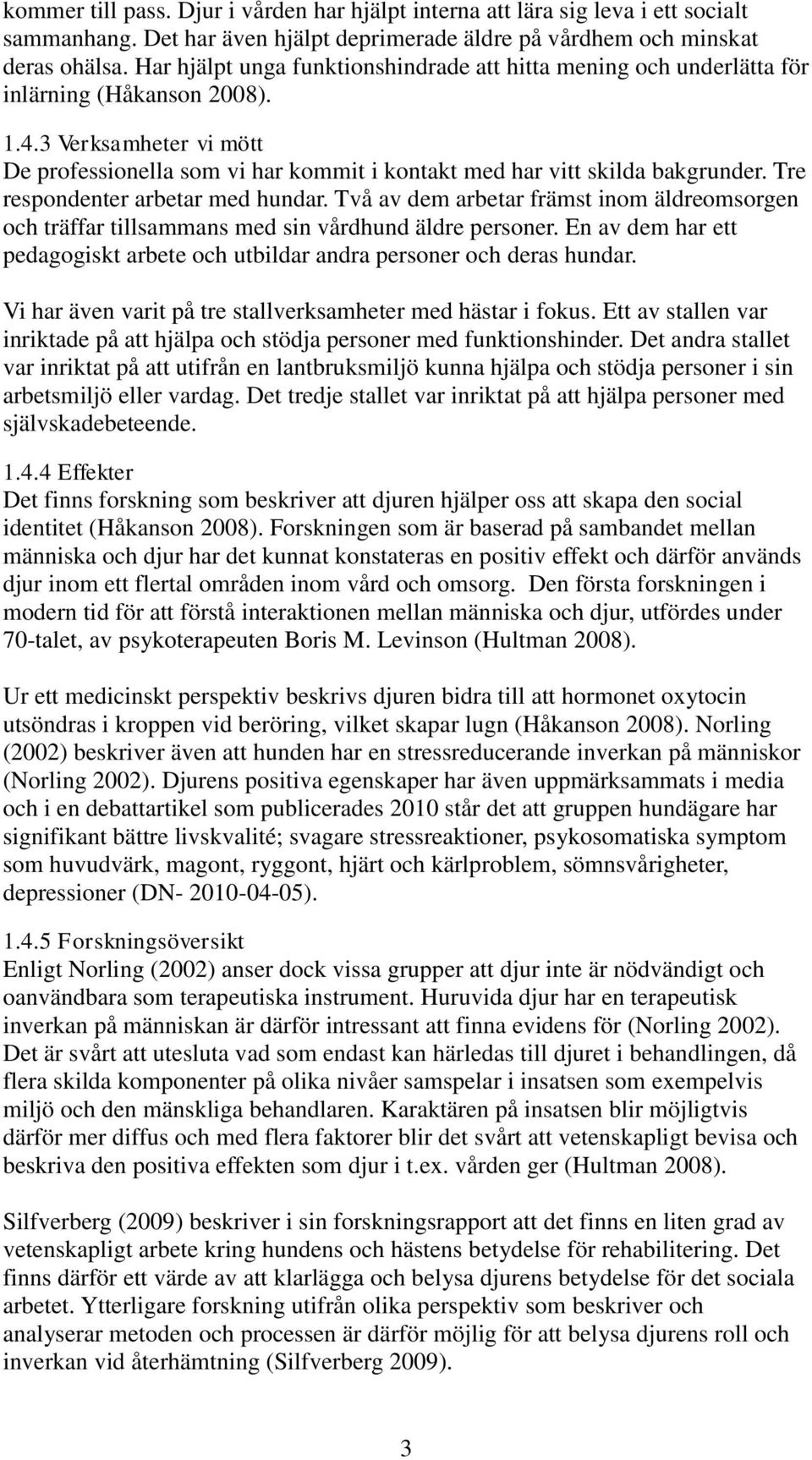 3 Verksamheter vi mött De professionella som vi har kommit i kontakt med har vitt skilda bakgrunder. Tre respondenter arbetar med hundar.