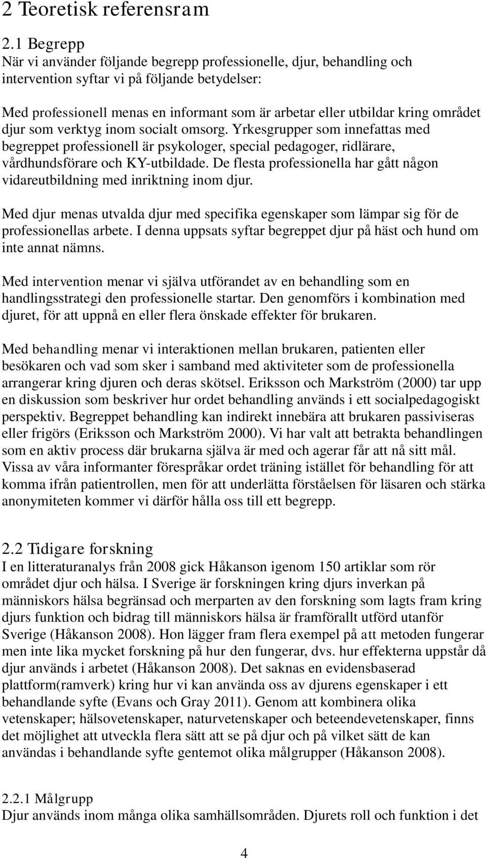 området djur som verktyg inom socialt omsorg. Yrkesgrupper som innefattas med begreppet professionell är psykologer, special pedagoger, ridlärare, vårdhundsförare och KY-utbildade.