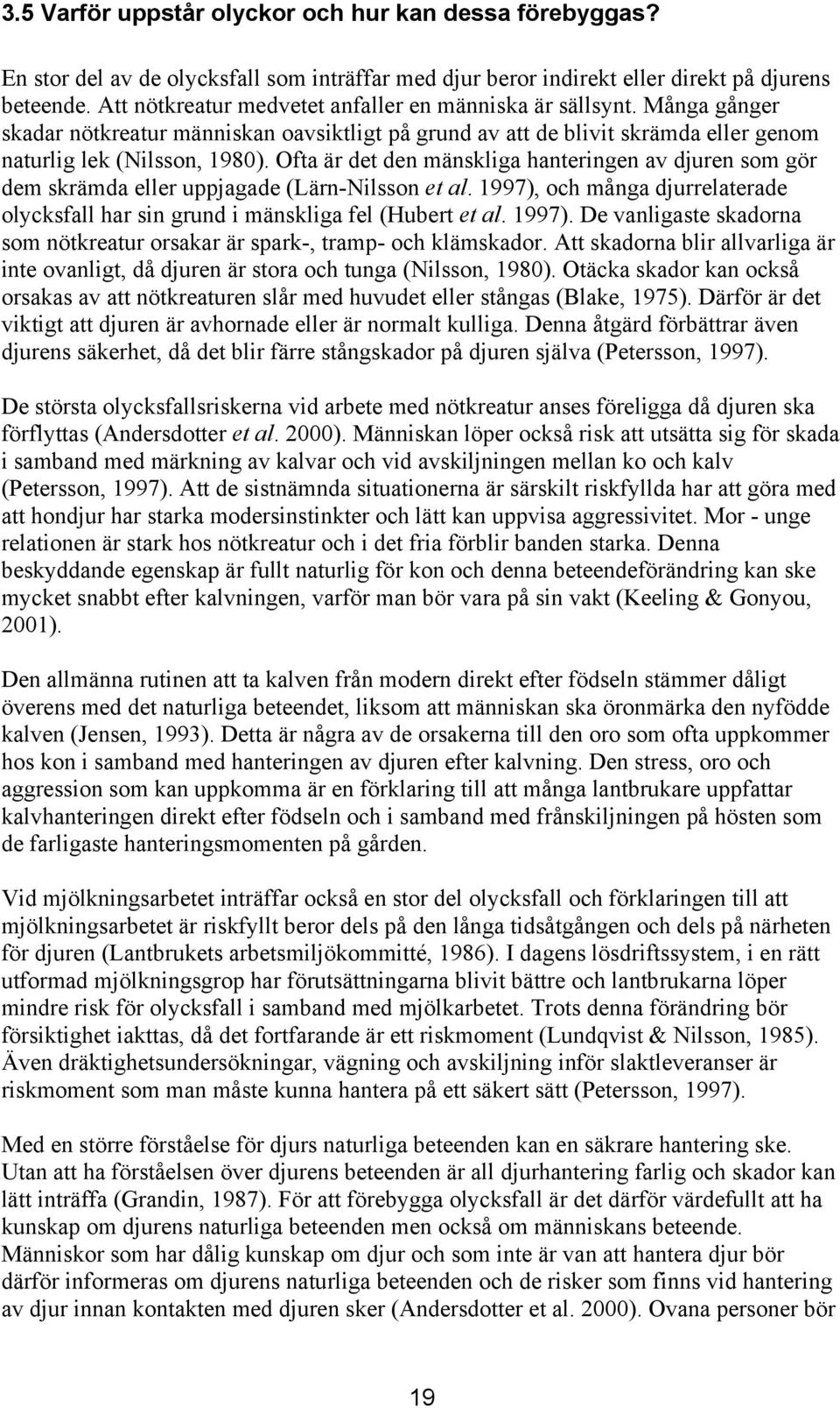 Ofta är det den mänskliga hanteringen av djuren som gör dem skrämda eller uppjagade (Lärn-Nilsson et al. 1997), och många djurrelaterade olycksfall har sin grund i mänskliga fel (Hubert et al. 1997). De vanligaste skadorna som nötkreatur orsakar är spark-, tramp- och klämskador.