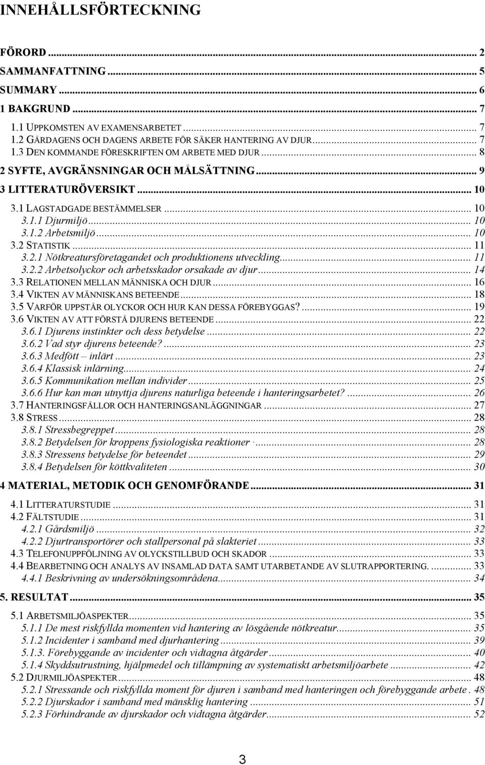 .. 11 3.2.2 Arbetsolyckor och arbetsskador orsakade av djur... 14 3.3 RELATIONEN MELLAN MÄNNISKA OCH DJUR... 16 3.4 VIKTEN AV MÄNNISKANS BETEENDE... 18 3.