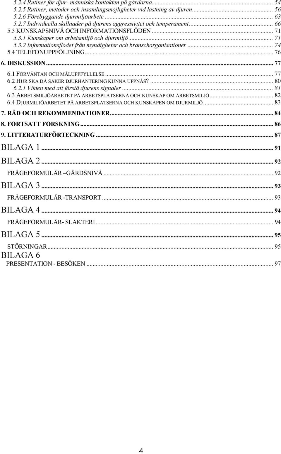 .. 76 6. DISKUSSION... 77 6.1 FÖRVÄNTAN OCH MÅLUPPFYLLELSE... 77 6.2 HUR SKA DÅ SÄKER DJURHANTERING KUNNA UPPNÅS?... 80 6.2.1 Vikten med att förstå djurens signaler... 81 6.