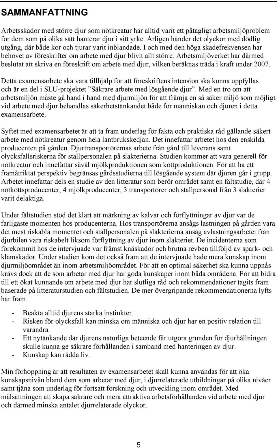 Arbetsmiljöverket har därmed beslutat att skriva en föreskrift om arbete med djur, vilken beräknas träda i kraft under 2007.