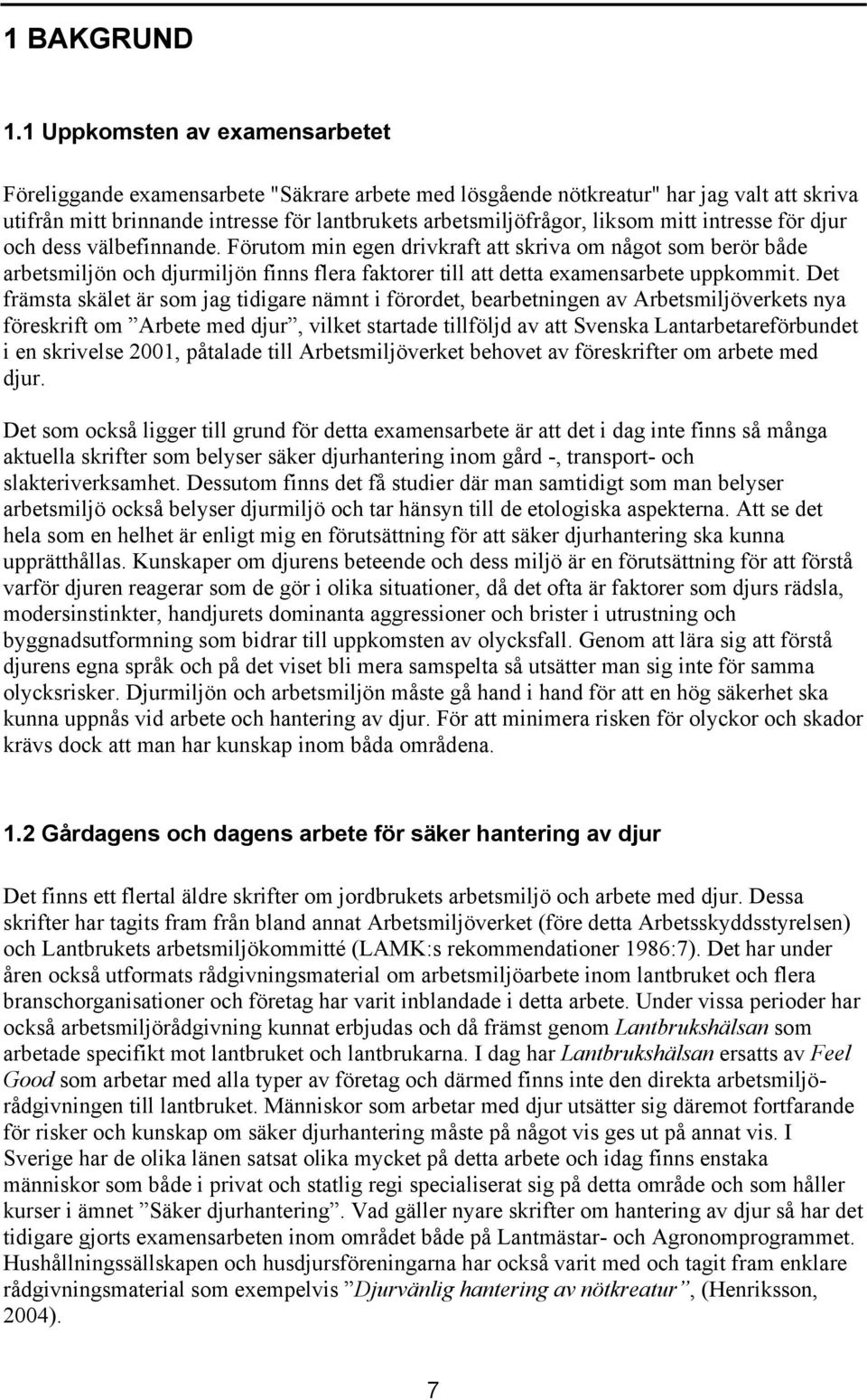 mitt intresse för djur och dess välbefinnande. Förutom min egen drivkraft att skriva om något som berör både arbetsmiljön och djurmiljön finns flera faktorer till att detta examensarbete uppkommit.