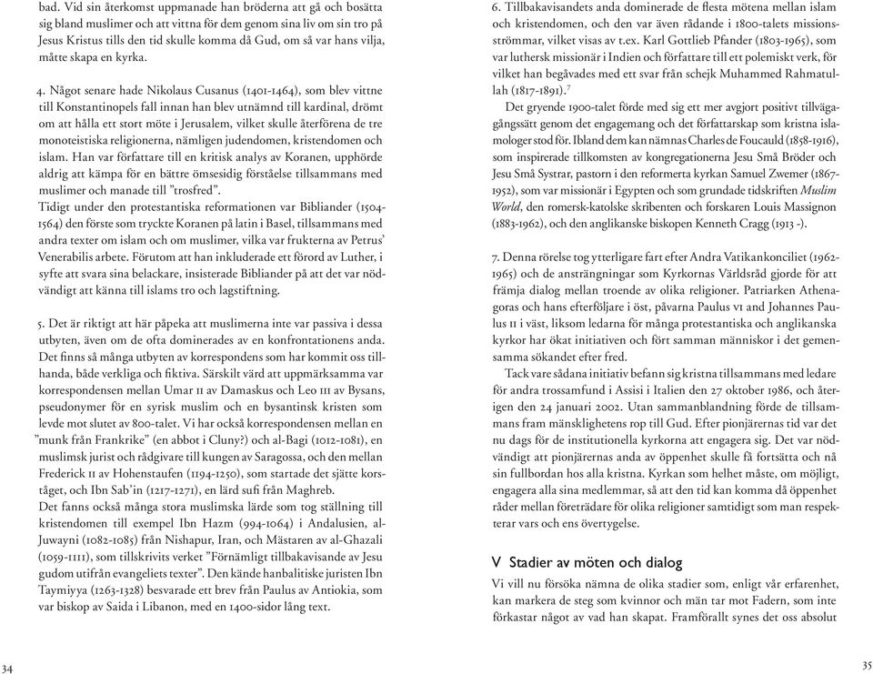 Något senare hade Nikolaus Cusanus (1401-1464), som blev vittne till Konstantinopels fall innan han blev utnämnd till kardinal, drömt om att hålla ett stort möte i Jerusalem, vilket skulle återförena