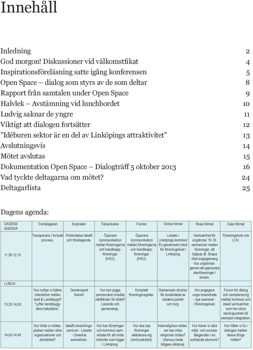 lunchbordet 10 Ludvig saknar de yngre 11 Viktigt att dialogen fortsätter 12 Idéburen sektor är en del av Linköpings attraktivitet 13 Avslutningsvis 14 Mötet avslutas 15 Dokumentation Open Space