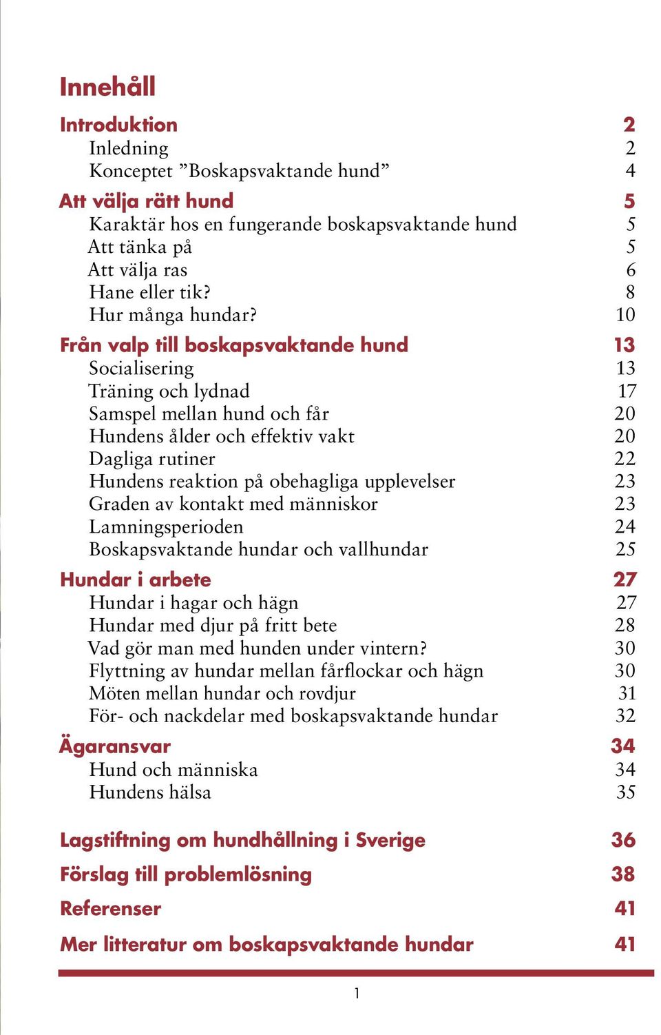 10 Från valp till boskapsvaktande hund 13 Socialisering 13 Träning och lydnad 17 Samspel mellan hund och får 20 Hundens ålder och effektiv vakt 20 Dagliga rutiner 22 Hundens reaktion på obehagliga