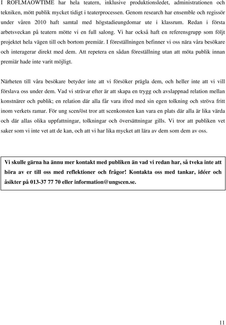 Vi har också haft en referensgrupp som följt projektet hela vägen till och bortom premiär. I föreställningen befinner vi oss nära våra besökare och interagerar direkt med dem.