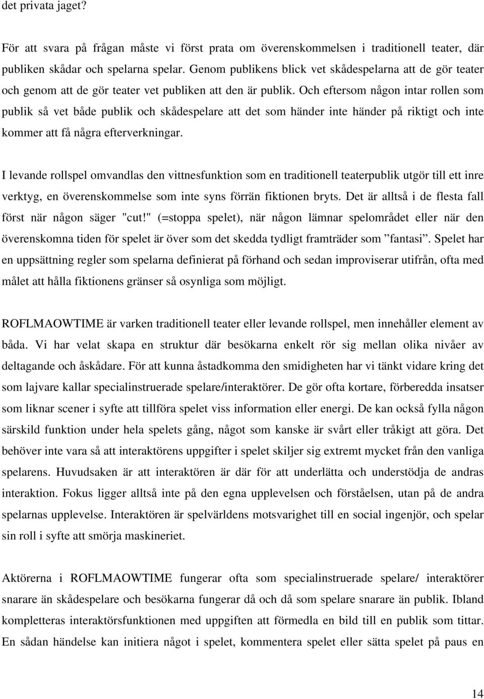 Och eftersom någon intar rollen som publik så vet både publik och skådespelare att det som händer inte händer på riktigt och inte kommer att få några efterverkningar.