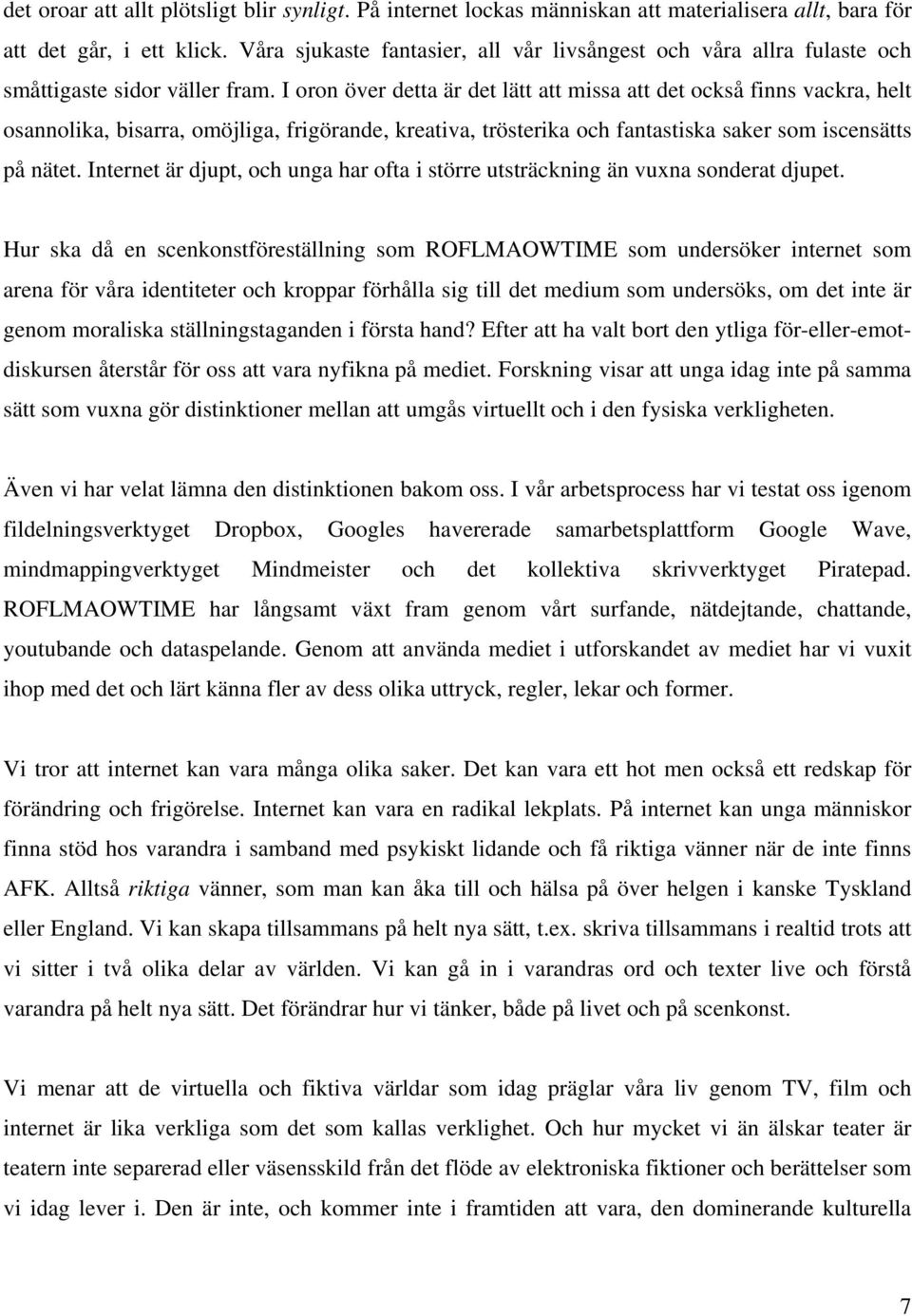 I oron över detta är det lätt att missa att det också finns vackra, helt osannolika, bisarra, omöjliga, frigörande, kreativa, trösterika och fantastiska saker som iscensätts på nätet.