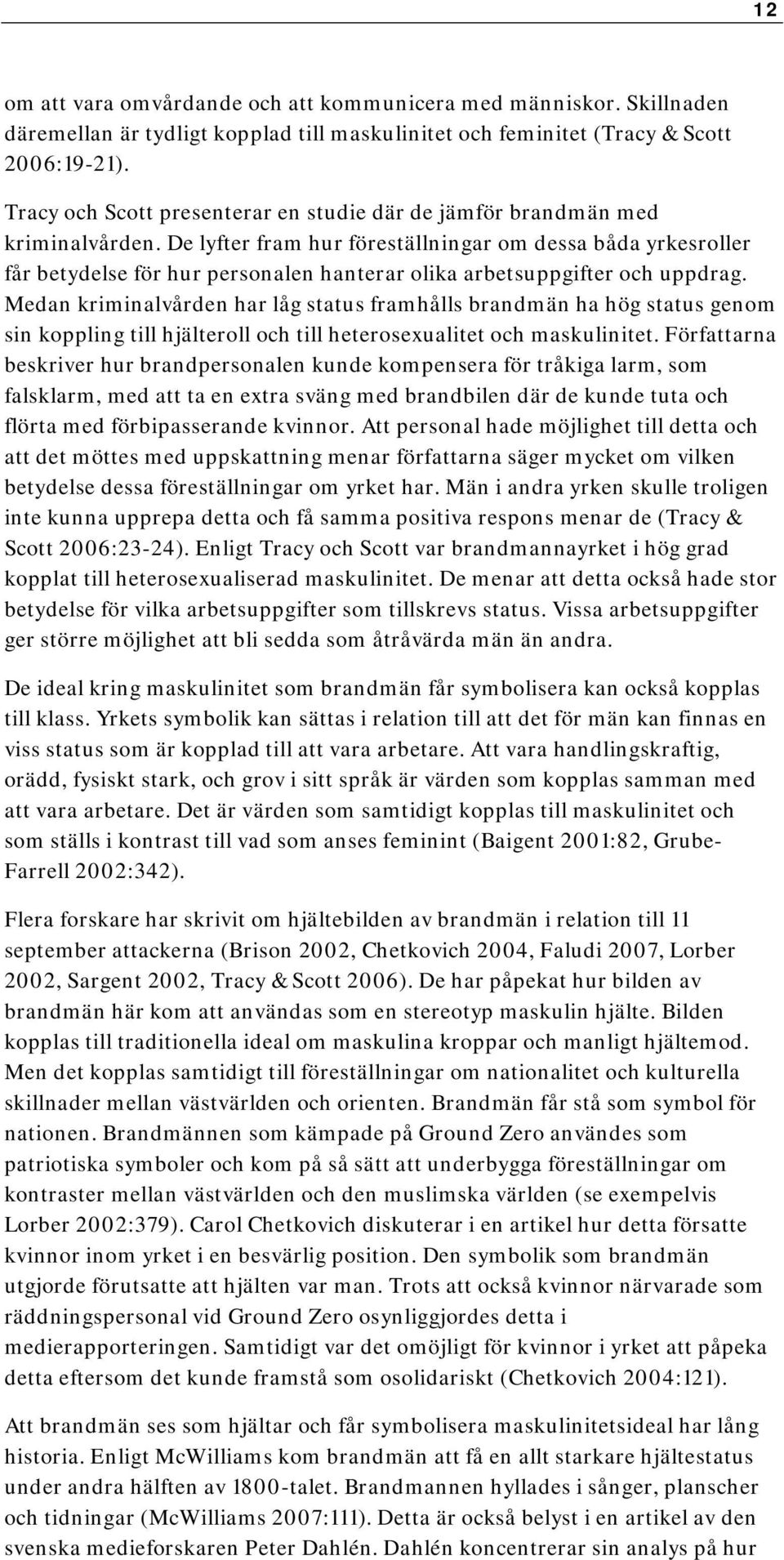 De lyfter fram hur föreställningar om dessa båda yrkesroller får betydelse för hur personalen hanterar olika arbetsuppgifter och uppdrag.