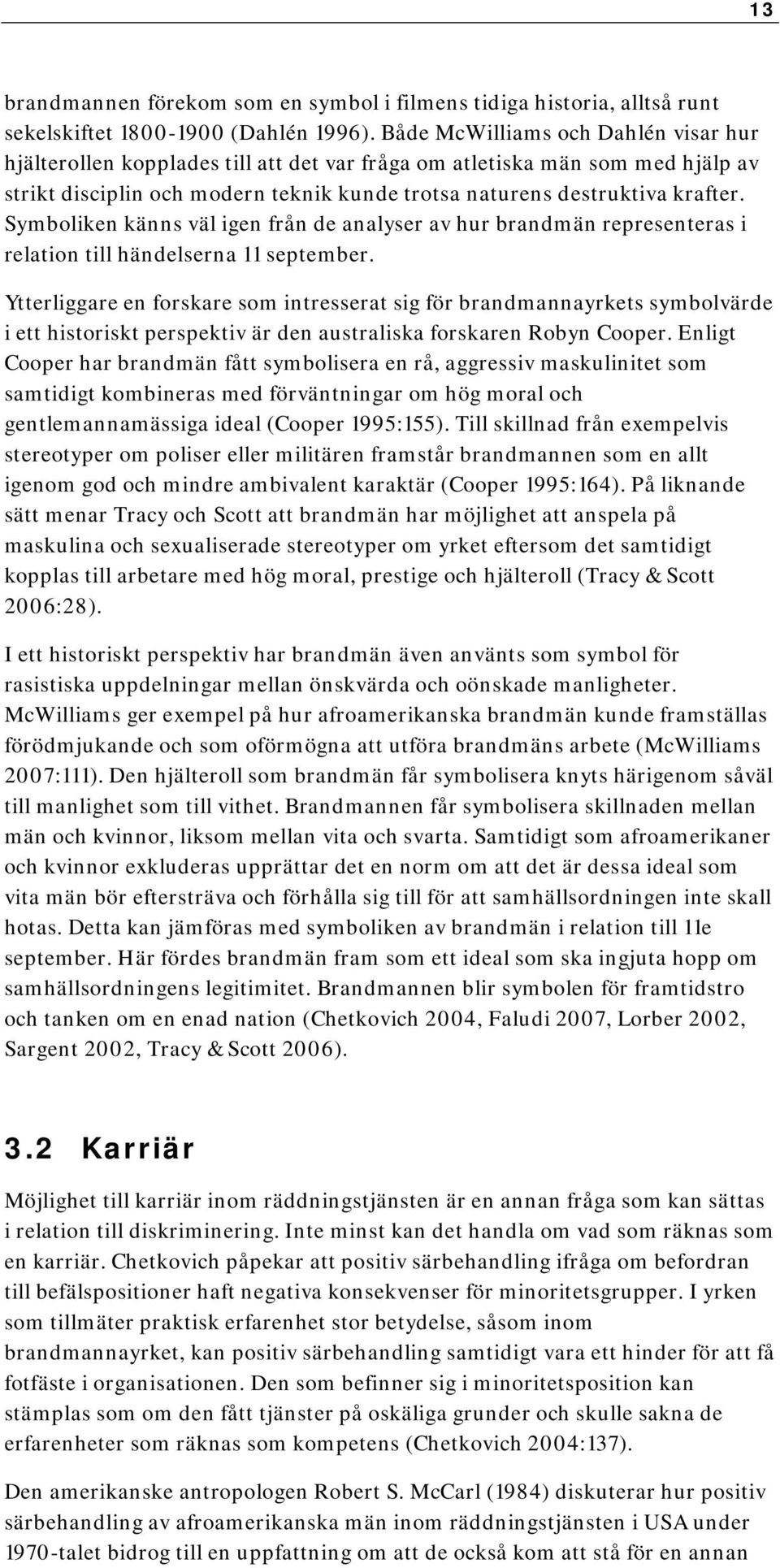 Symboliken känns väl igen från de analyser av hur brandmän representeras i relation till händelserna 11 september.