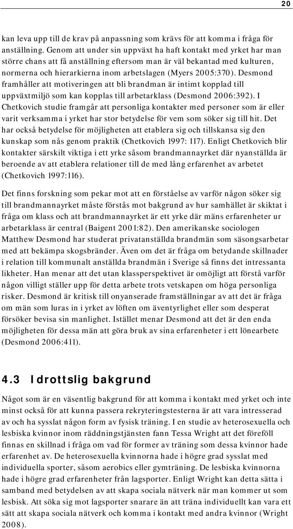 Desmond framhåller att motiveringen att bli brandman är intimt kopplad till uppväxtmiljö som kan kopplas till arbetarklass (Desmond 2006:392).