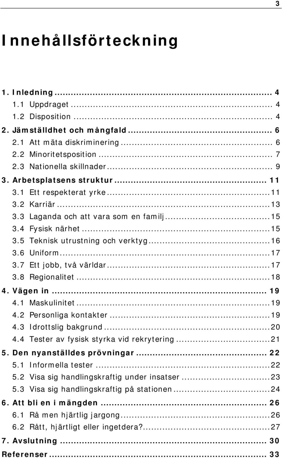 ..16 3.6 Uniform...17 3.7 Ett jobb, två världar...17 3.8 Regionalitet...18 4. Vägen in... 19 4.1 Maskulinitet...19 4.2 Personliga kontakter...19 4.3 Idrottslig bakgrund...20 4.