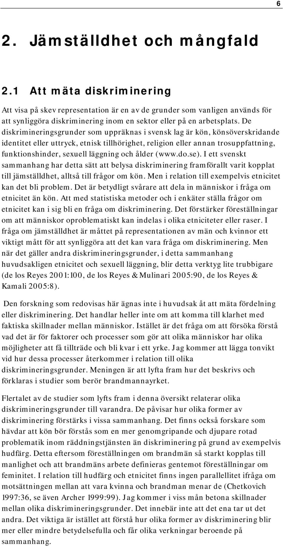 De diskrimineringsgrunder som uppräknas i svensk lag är kön, könsöverskridande identitet eller uttryck, etnisk tillhörighet, religion eller annan trosuppfattning, funktionshinder, sexuell läggning