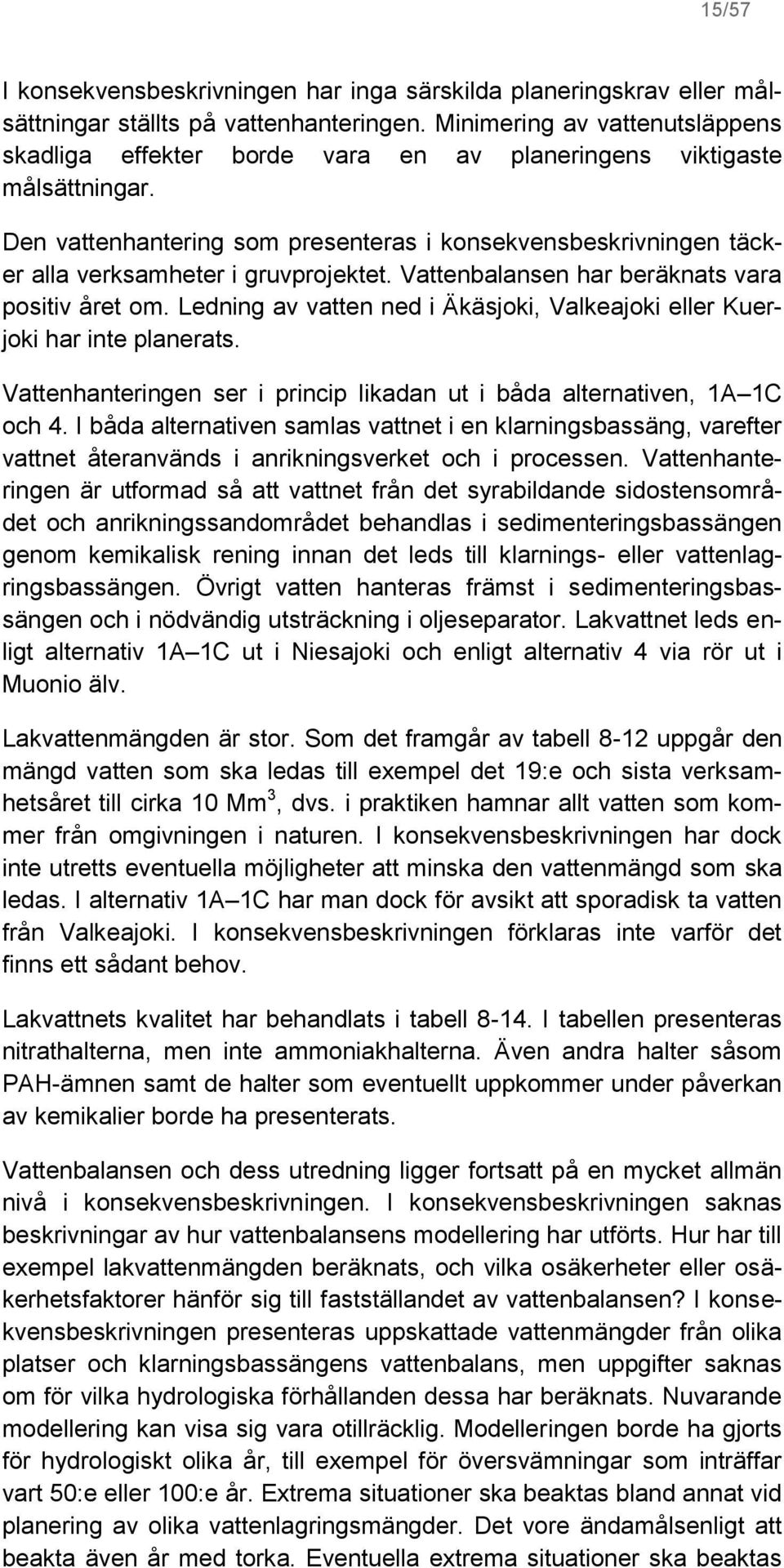 Den vattenhantering som presenteras i konsekvensbeskrivningen täcker alla verksamheter i gruvprojektet. Vattenbalansen har beräknats vara positiv året om.