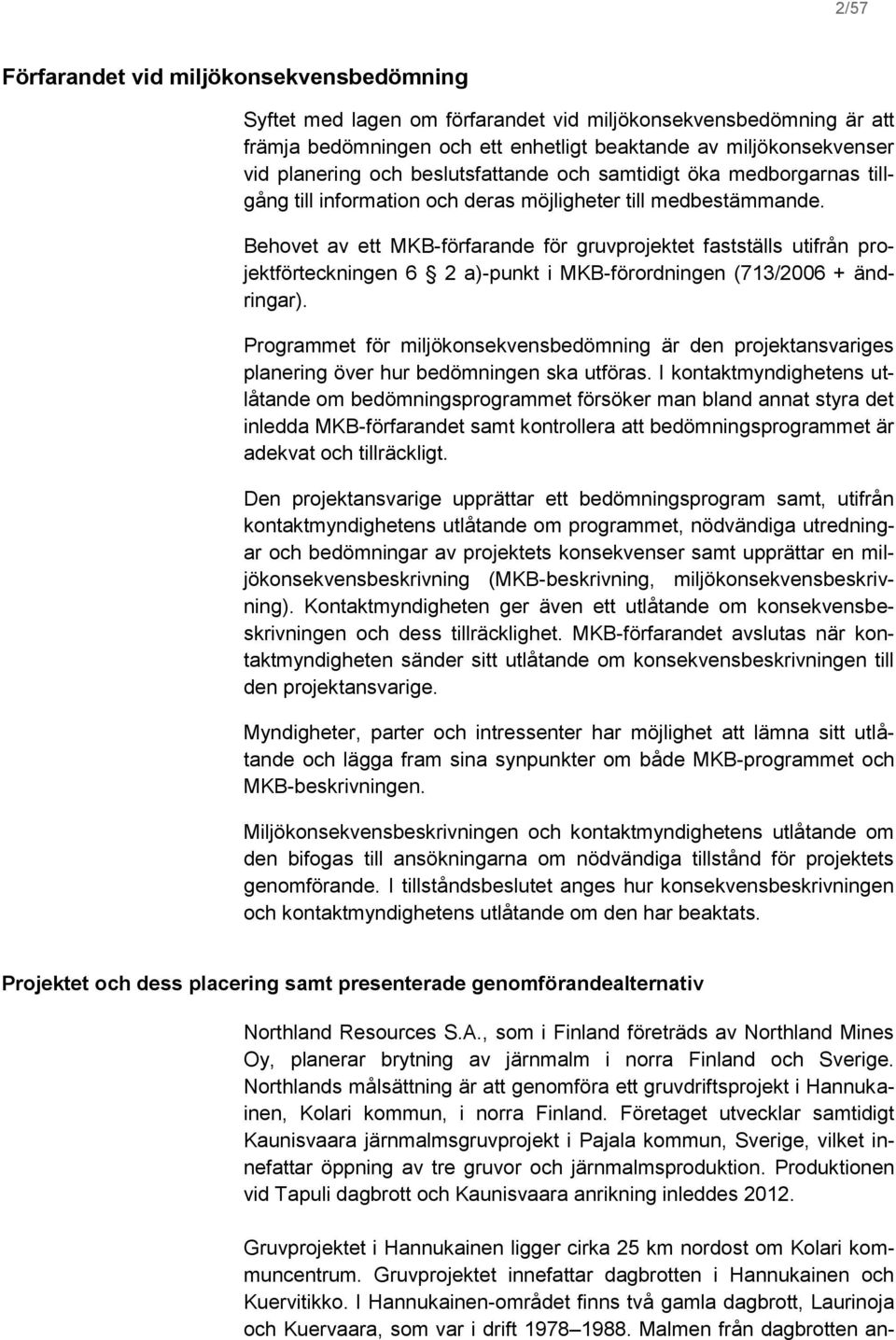 Behovet av ett MKB-förfarande för gruvprojektet fastställs utifrån projektförteckningen 6 2 a)-punkt i MKB-förordningen (713/2006 + ändringar).