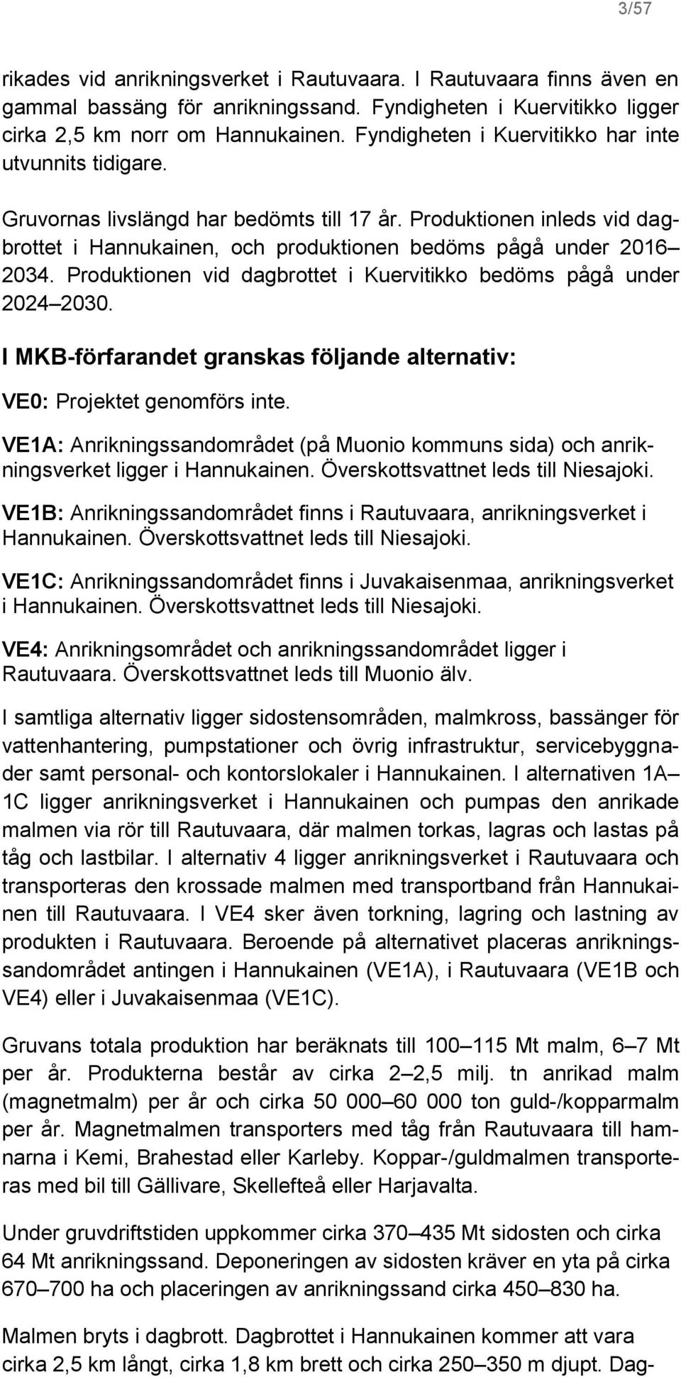 Produktionen vid dagbrottet i Kuervitikko bedöms pågå under 2024 2030. I MKB-förfarandet granskas följande alternativ: VE0: Projektet genomförs inte.