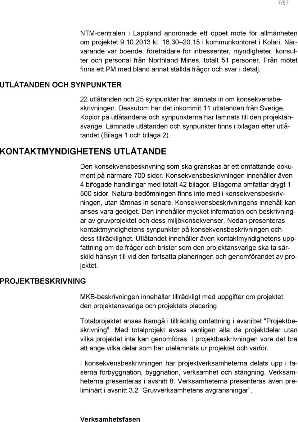 Från mötet finns ett PM med bland annat ställda frågor och svar i detalj. 22 utlåtanden och 25 synpunkter har lämnats in om konsekvensbeskrivningen.