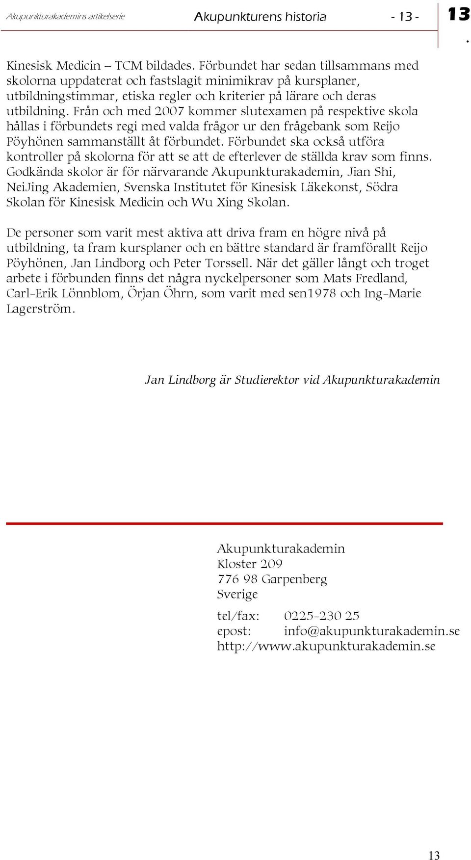 Från och med 2007 kommer slutexamen på respektive skola hållas i förbundets regi med valda frågor ur den frågebank som Reijo Pöyhönen sammanställt åt förbundet.