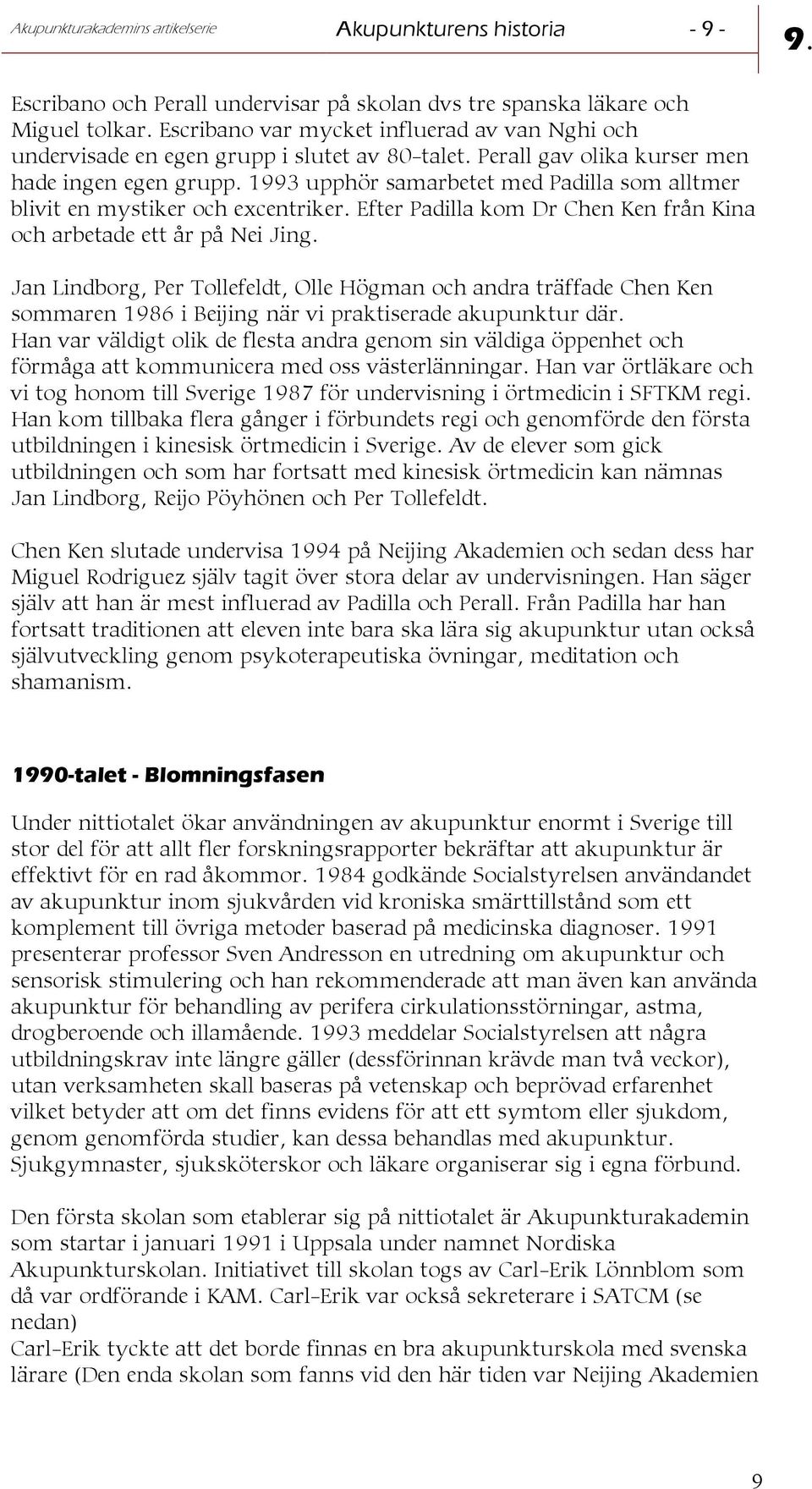 1993 upphör samarbetet med Padilla som alltmer blivit en mystiker och excentriker. Efter Padilla kom Dr Chen Ken från Kina och arbetade ett år på Nei Jing.