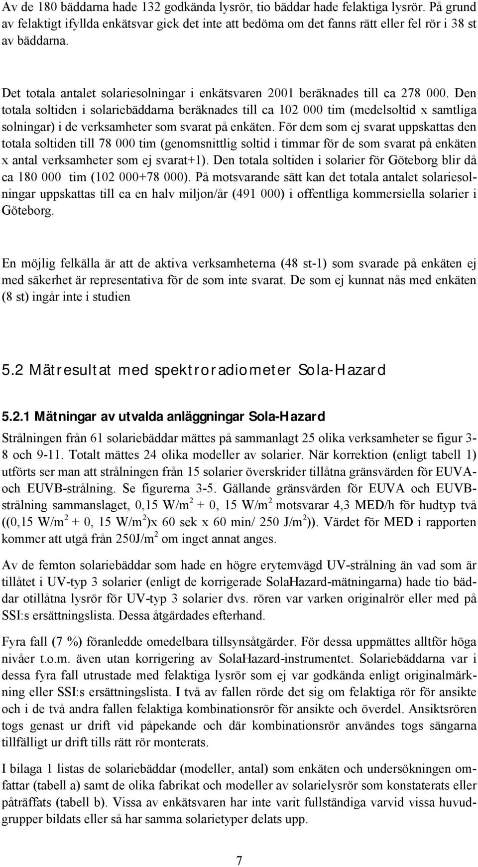 Den totala soltiden i solariebäddarna beräknades till ca 10 000 tim (medelsoltid x samtliga solningar) i de verksamheter som svarat på enkäten.