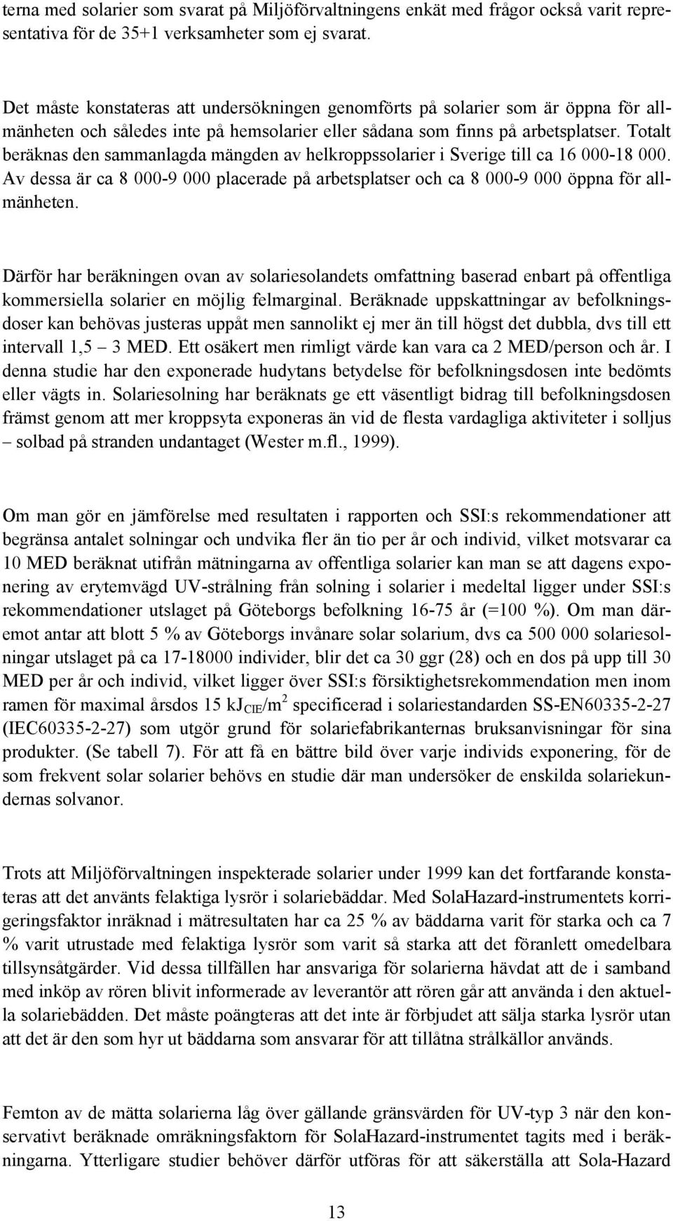 Totalt beräknas den sammanlagda mängden av helkroppssolarier i Sverige till ca 16 000-18 000. Av dessa är ca 8 000-9 000 placerade på arbetsplatser och ca 8 000-9 000 öppna för allmänheten.