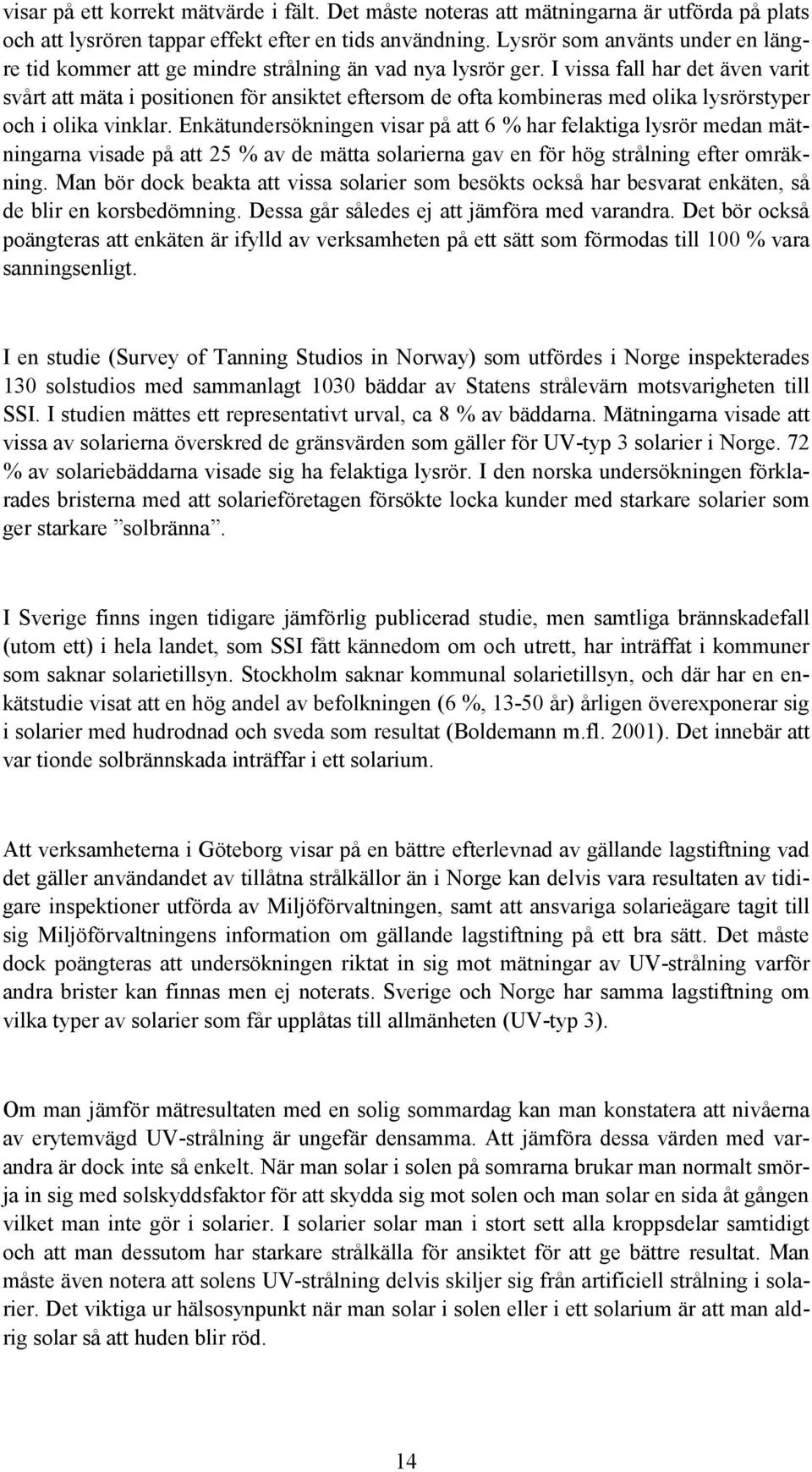 I vissa fall har det även varit svårt att mäta i positionen för ansiktet eftersom de ofta kombineras med olika lysrörstyper och i olika vinklar.