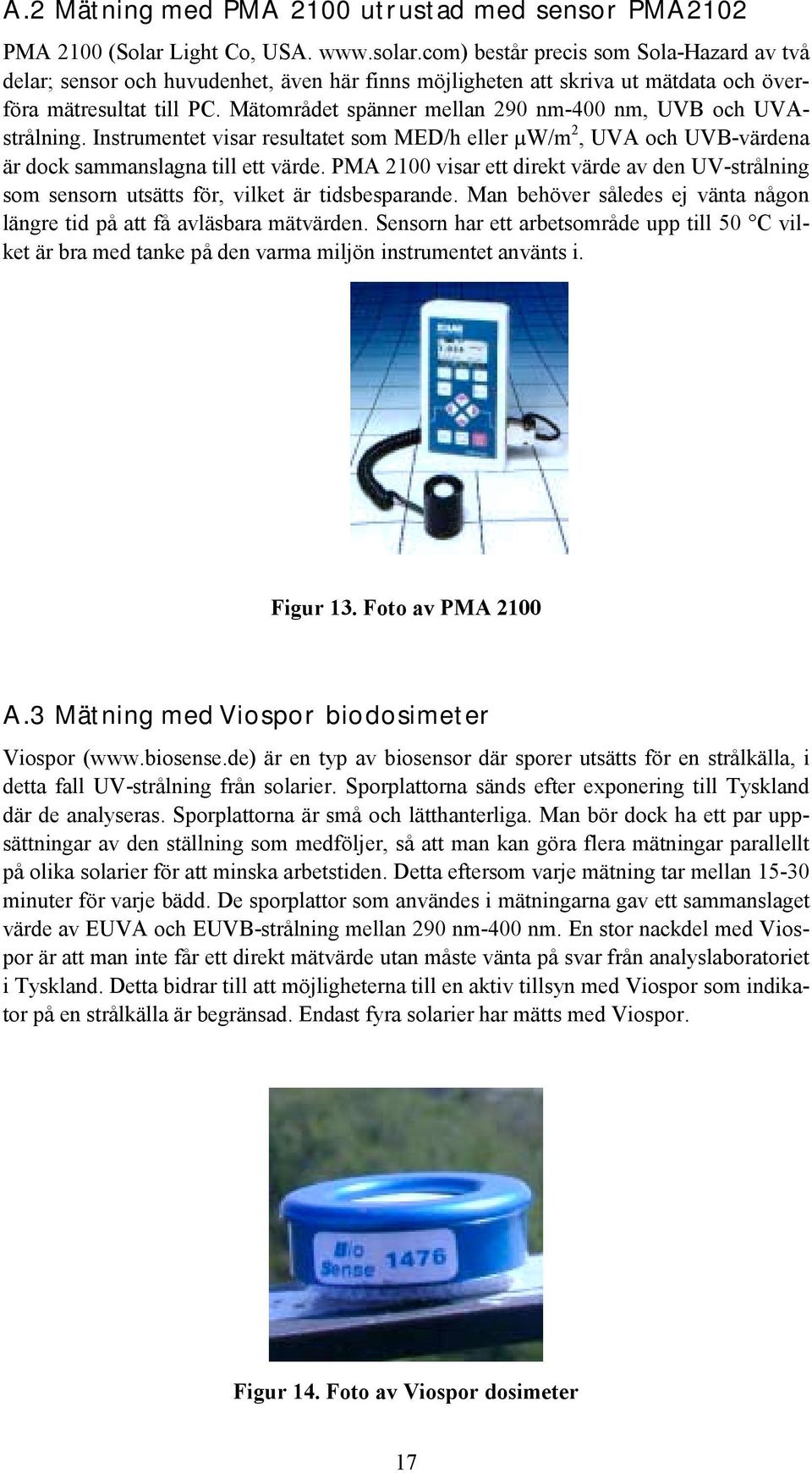 Mätområdet spänner mellan 90 nm-400 nm, UVB och UVAstrålning. Instrumentet visar resultatet som MED/h eller µw/m, UVA och UVB-värdena är dock sammanslagna till ett värde.