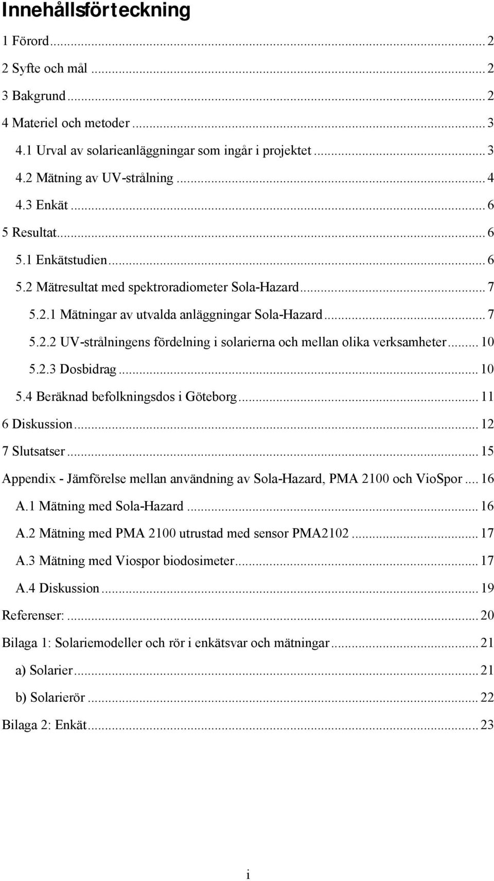 .. 10 5..3 Dosbidrag... 10 5.4 Beräknad befolkningsdos i Göteborg... 11 6 Diskussion... 1 7 Slutsatser... 15 Appendix - Jämförelse mellan användning av Sola-Hazard, PMA 100 och VioSpor... 16 A.