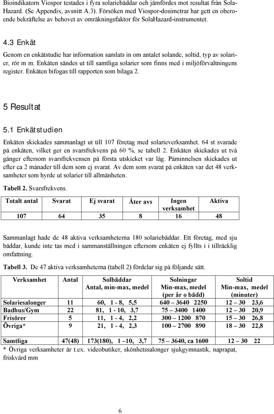 3 Enkät Genom en enkätstudie har information samlats in om antalet solande, soltid, typ av solarier, rör m m. Enkäten sändes ut till samtliga solarier som finns med i miljöförvaltningens register.