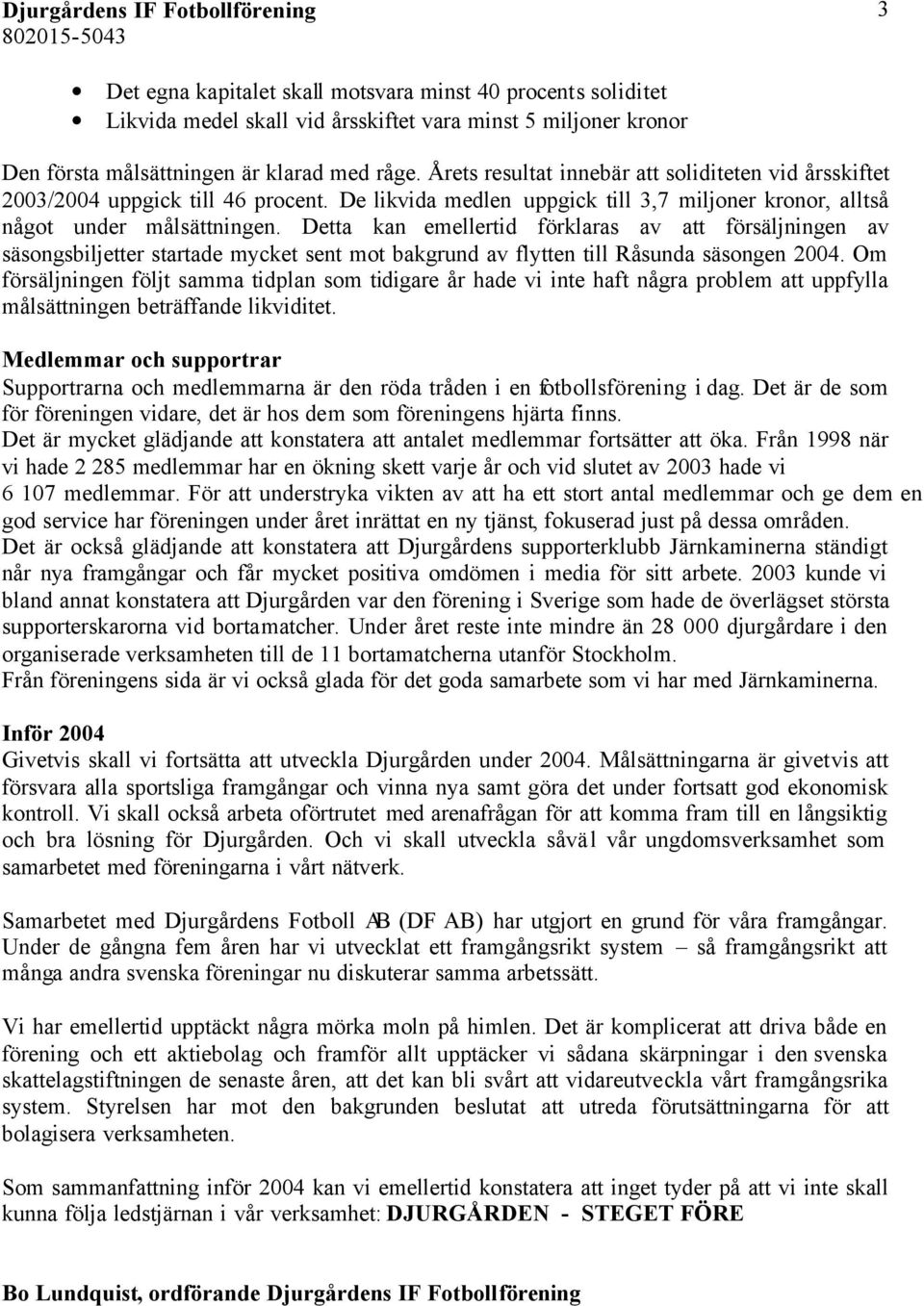 Detta kan emellertid förklaras av att försäljningen av säsongsbiljetter startade mycket sent mot bakgrund av flytten till Råsunda säsongen 2004.