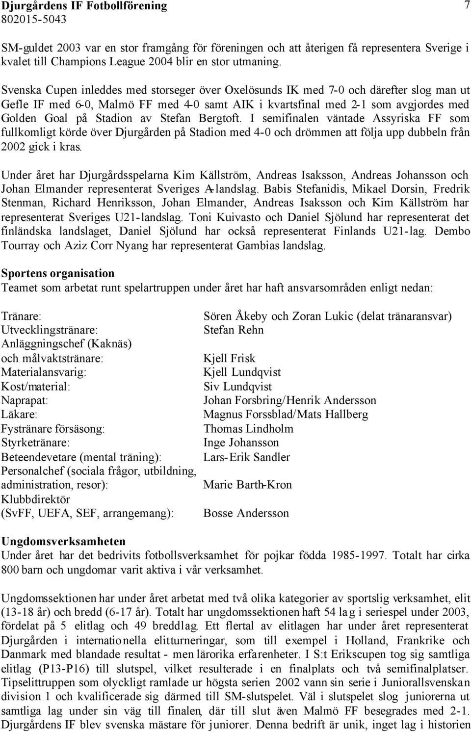 Stefan Bergtoft. I semifinalen väntade Assyriska FF som fullkomligt körde över Djurgården på Stadion med 4-0 och drömmen att följa upp dubbeln från 2002 gick i kras.