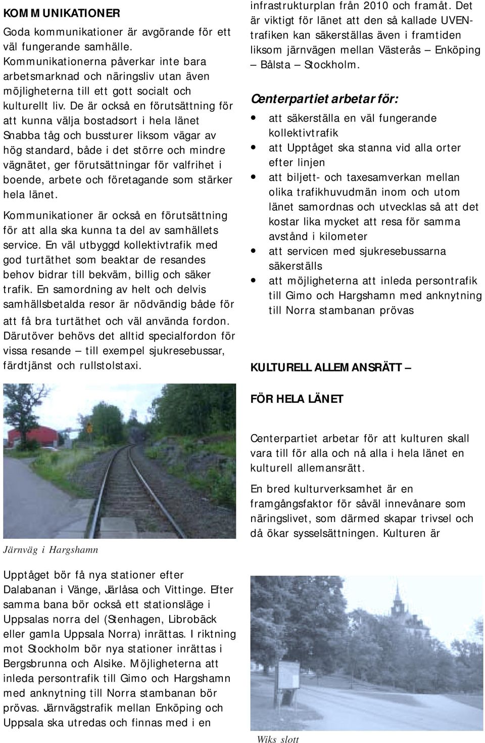 De är också en förutsättning för att kunna välja bostadsort i hela länet Snabba tåg och bussturer liksom vägar av hög standard, både i det större och mindre vägnätet, ger förutsättningar för