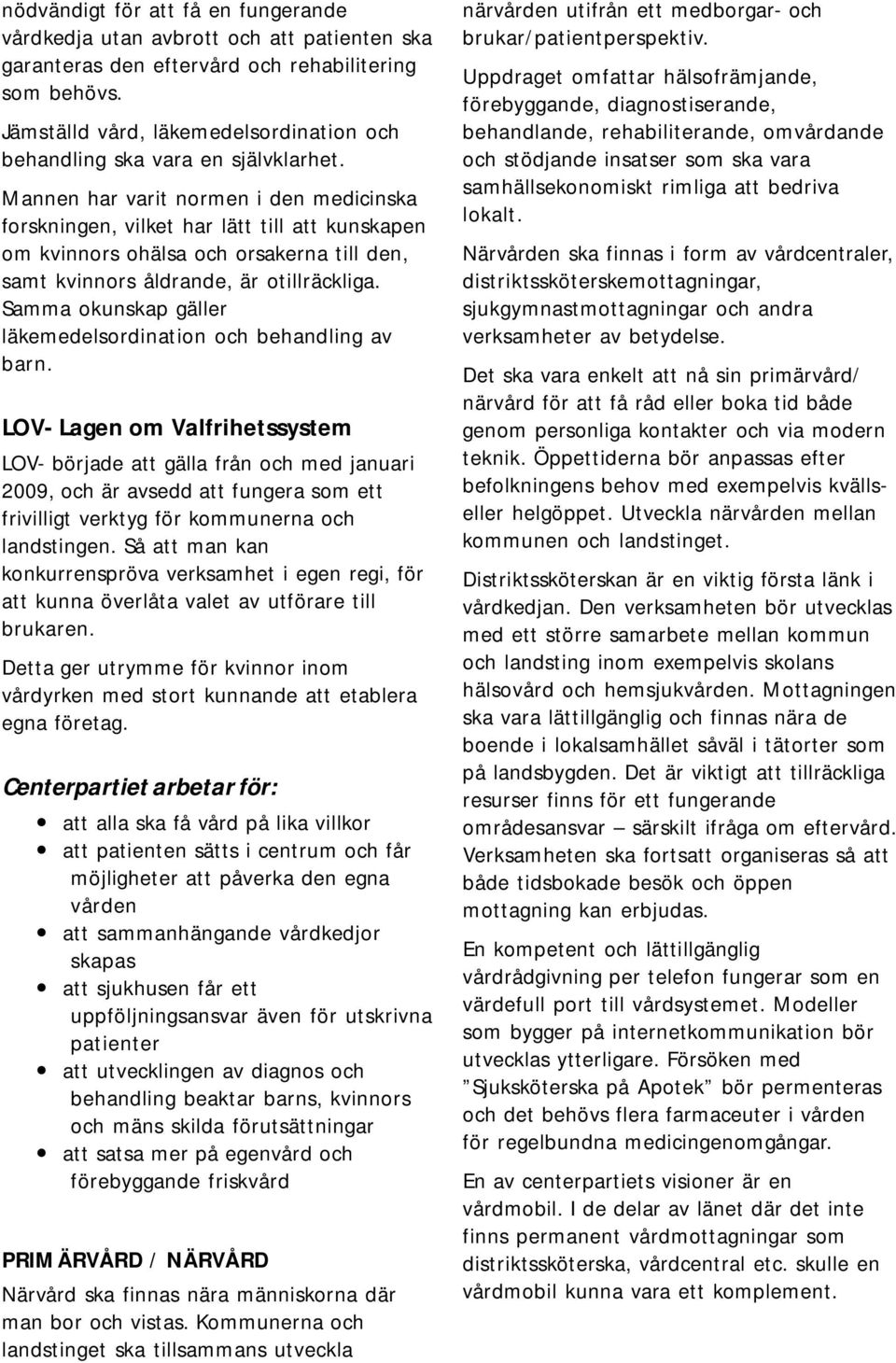 Mannen har varit normen i den medicinska forskningen, vilket har lätt till att kunskapen om kvinnors ohälsa och orsakerna till den, samt kvinnors åldrande, är otillräckliga.