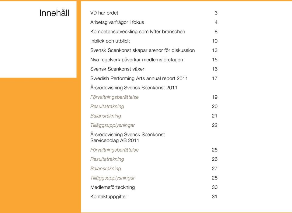 2011 Förvaltningsberättelse 19 Resultaträkning 20 Balansräkning 21 Tilläggsupplysningar 22 Årsredovisning Svensk Scenkonst Servicebolag AB 2011