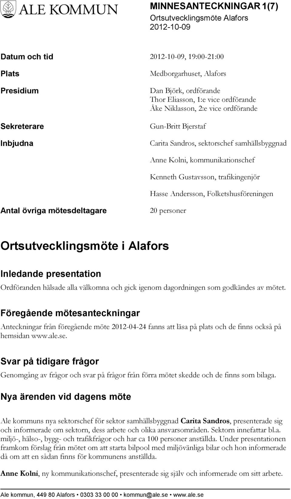 personer Ortsutvecklingsmöte i Alafors Inledande presentation Ordföranden hälsade alla välkomna och gick igenom dagordningen som godkändes av mötet.