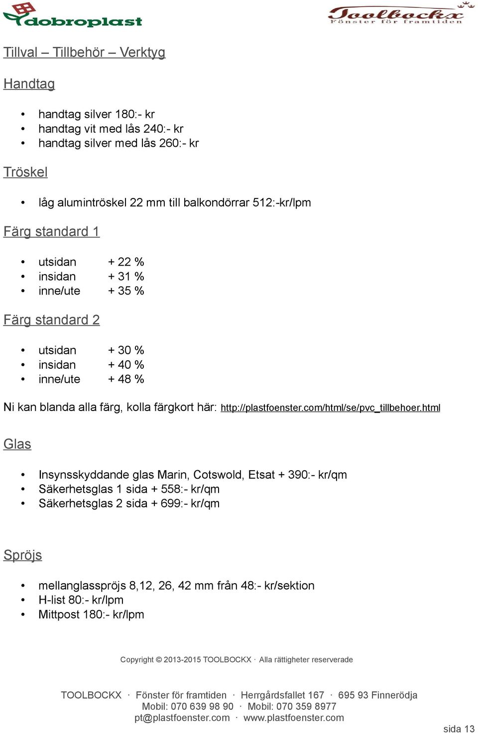 blanda alla färg, kolla färgkort här: http://plastfoenster.com/html/se/pvc_tillbehoer.