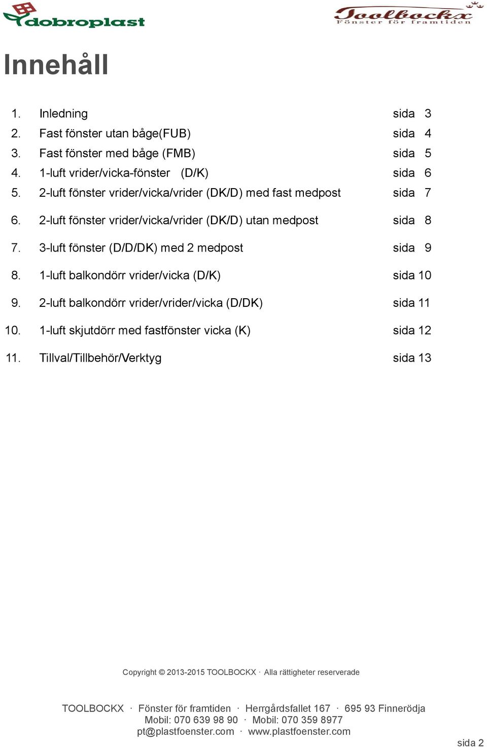 2-luft fönster vrider/vicka/vrider (DK/D) utan medpost sida 8 7. 3-luft fönster (D/D/DK) med 2 medpost sida 9 8.