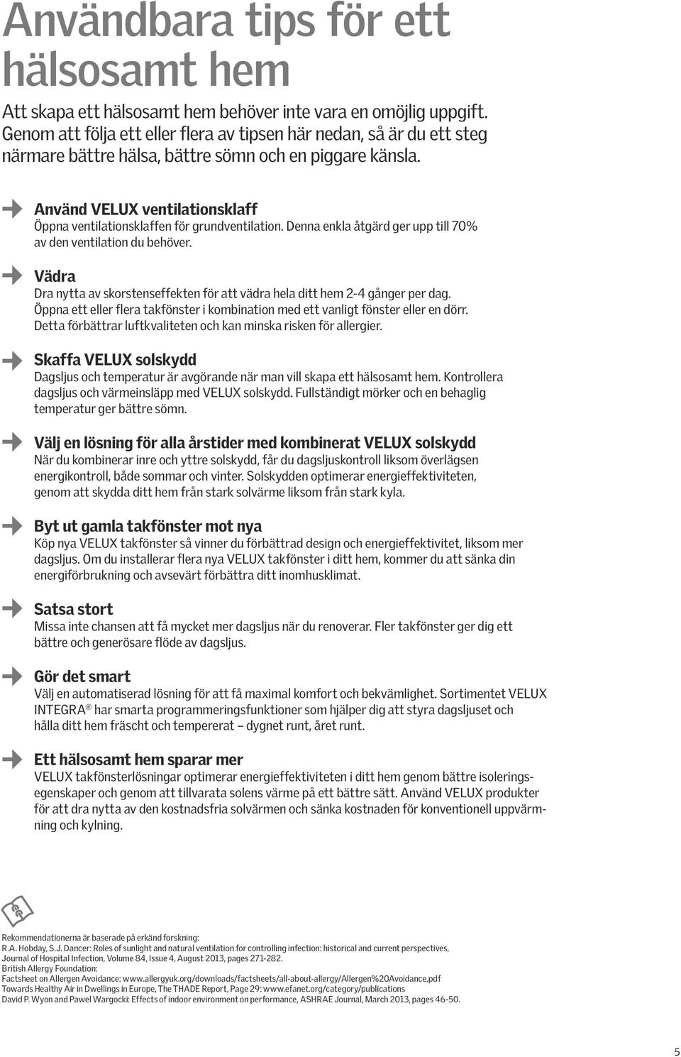 Använd VELUX ventilationsklaff Öppna ventilationsklaffen för grundventilation. Denna enkla åtgärd ger upp till 70% av den ventilation du behöver.