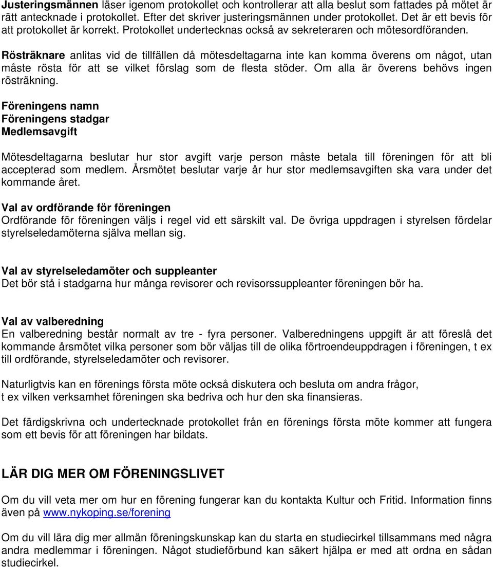 Rösträknare anlitas vid de tillfällen då mötesdeltagarna inte kan komma överens om något, utan måste rösta för att se vilket förslag som de flesta stöder. Om alla är överens behövs ingen rösträkning.