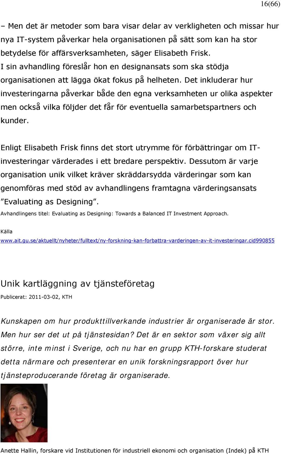 Det inkluderar hur investeringarna påverkar både den egna verksamheten ur olika aspekter men också vilka följder det får för eventuella samarbetspartners och kunder.