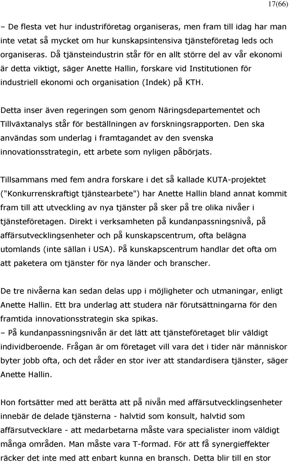 Detta inser även regeringen som genom Näringsdepartementet och Tillväxtanalys står för beställningen av forskningsrapporten.