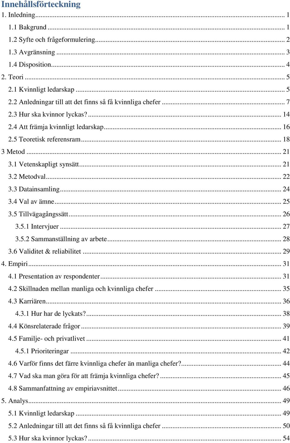 .. 18 3 Metod... 21 3.1 Vetenskapligt synsätt... 21 3.2 Metodval... 22 3.3 Datainsamling... 24 3.4 Val av ämne... 25 3.5 Tillvägagångssätt... 26 3.5.1 Intervjuer... 27 3.5.2 Sammanställning av arbete.