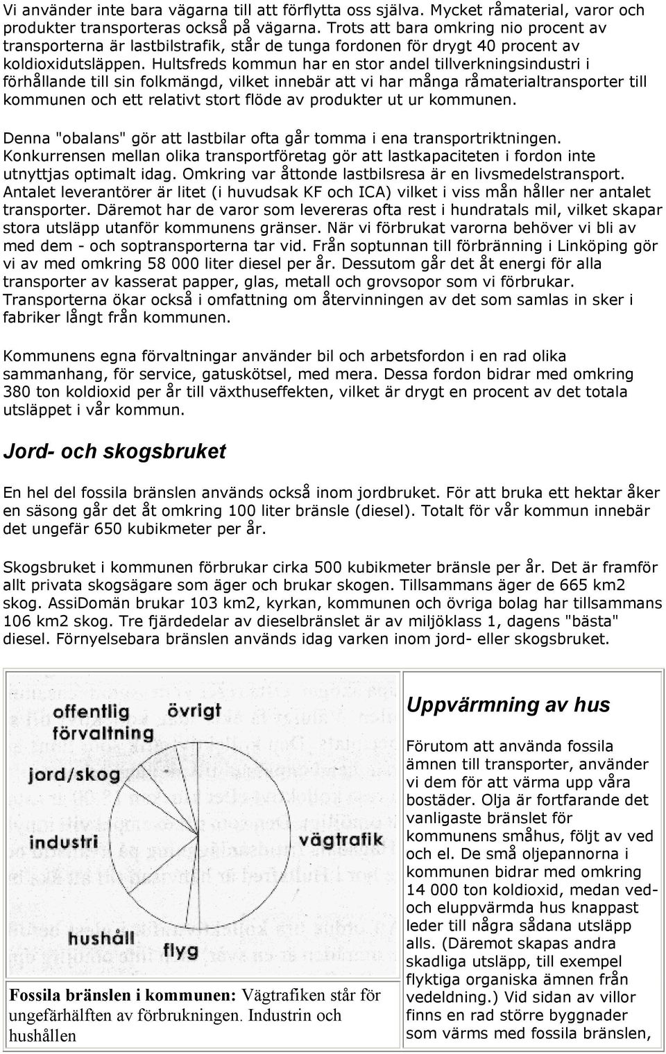 Hultsfreds kommun har en stor andel tillverkningsindustri i förhållande till sin folkmängd, vilket innebär att vi har många råmaterialtransporter till kommunen och ett relativt stort flöde av