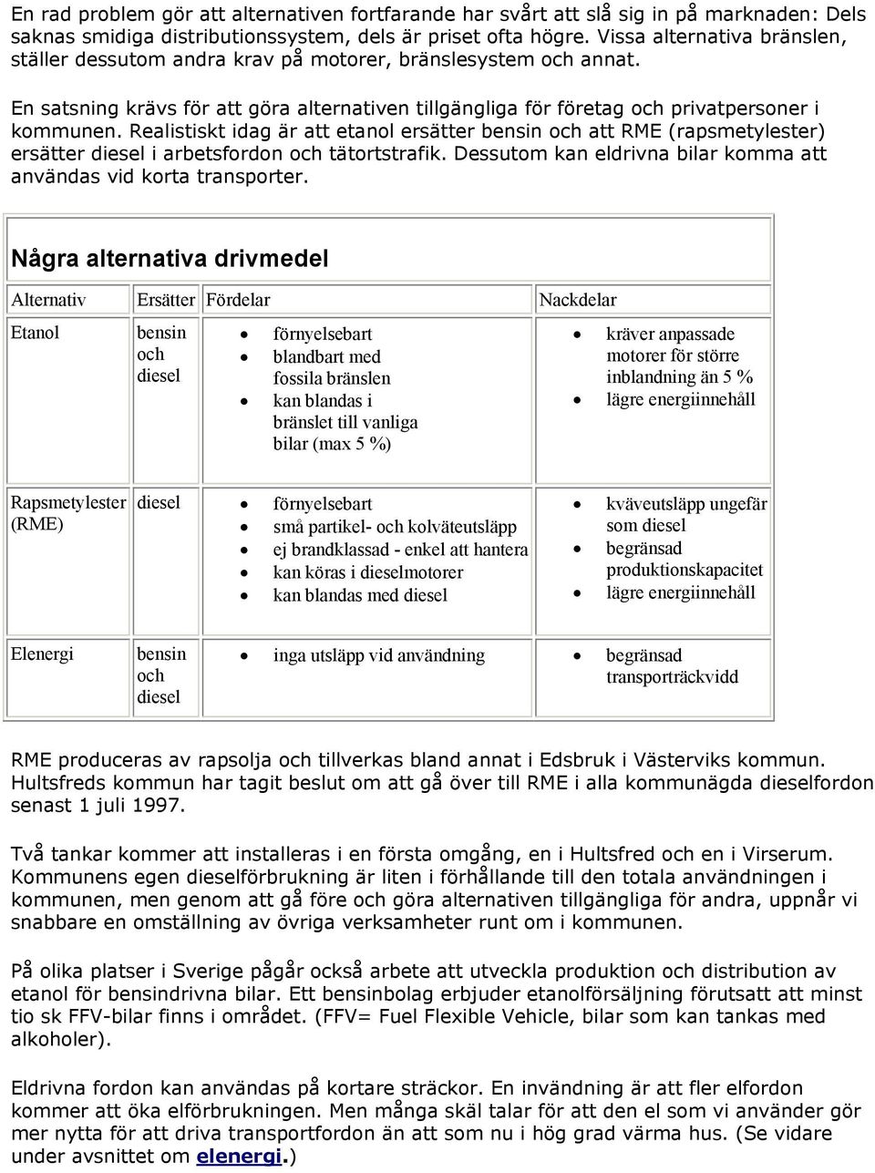 Realistiskt idag är att etanol ersätter bensin och att RME (rapsmetylester) ersätter diesel i arbetsfordon och tätortstrafik. Dessutom kan eldrivna bilar komma att användas vid korta transporter.