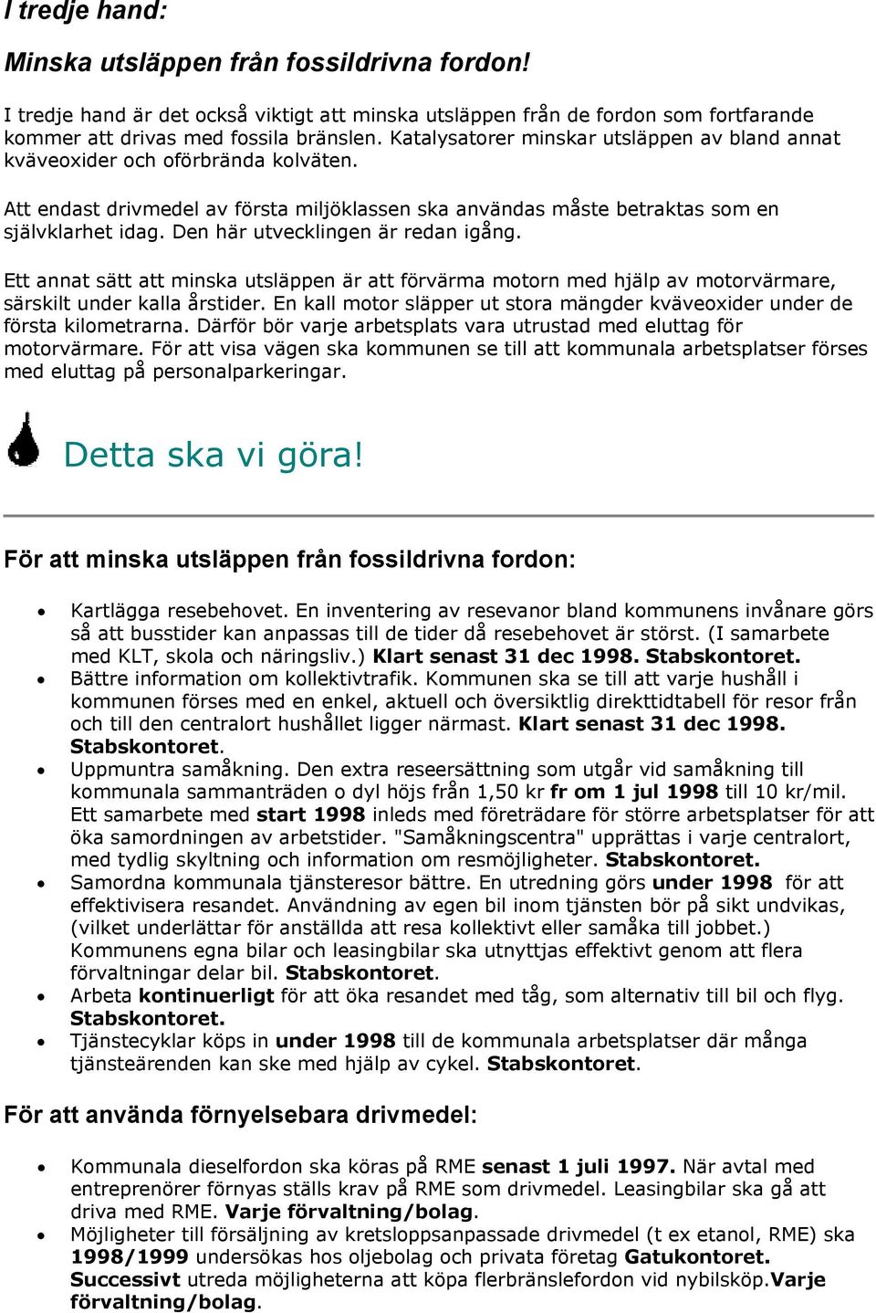 Den här utvecklingen är redan igång. Ett annat sätt att minska utsläppen är att förvärma motorn med hjälp av motorvärmare, särskilt under kalla årstider.