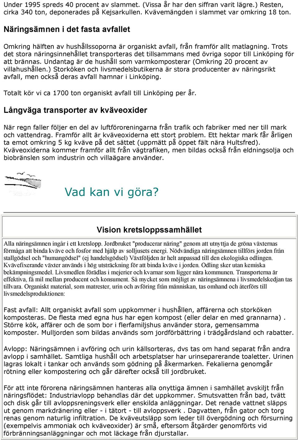 Trots det stora näringsinnehållet transporteras det tillsammans med övriga sopor till Linköping för att brännas. Undantag är de hushåll som varmkomposterar (Omkring 20 procent av villahushållen.