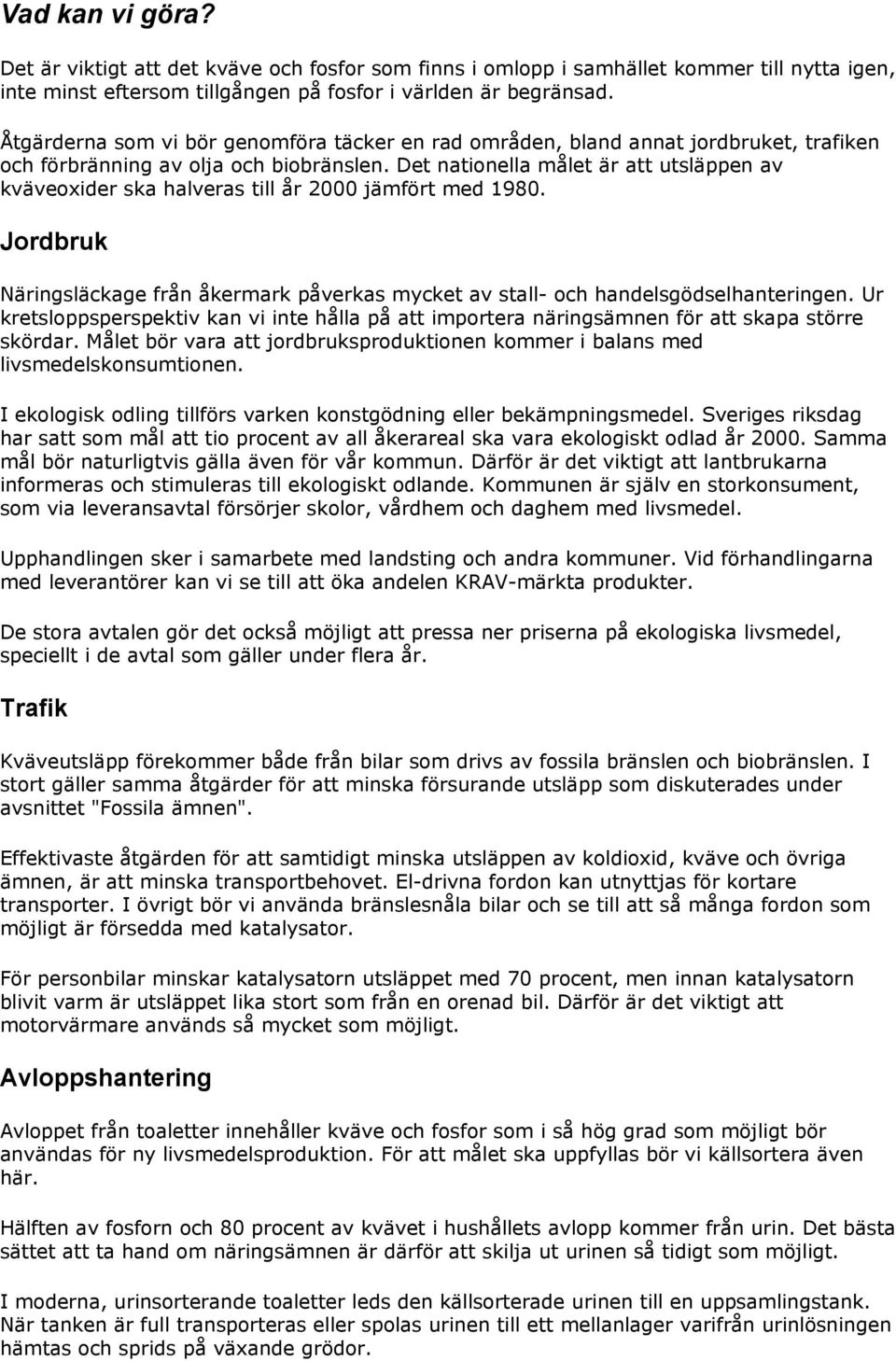 Det nationella målet är att utsläppen av kväveoxider ska halveras till år 2000 jämfört med 1980. Jordbruk Näringsläckage från åkermark påverkas mycket av stall- och handelsgödselhanteringen.